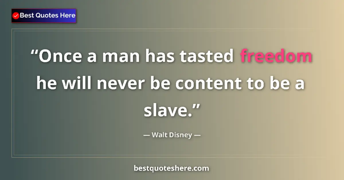 Image for the quote by Walt Disney: Once a man has tasted freedom he will never be content to be a slave....