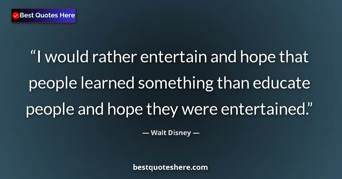 Quote by Walt Disney: I would rather entertain and hope that people learned something than educate people and hope they we...