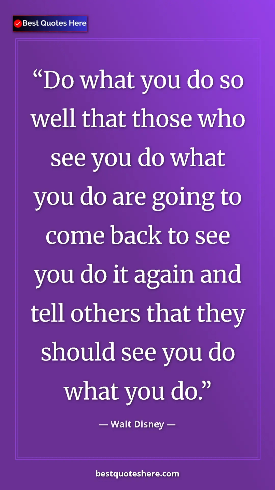 Pinterest quote poster by Walt Disney: "Do what you do so well that those who see you do what you..."