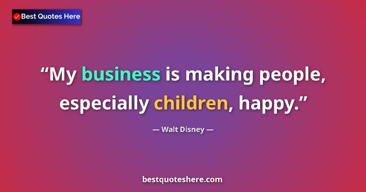 Quote by Walt Disney: My business is making people, especially children, happy....