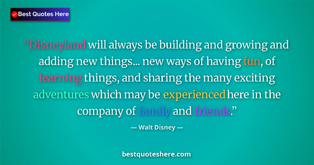 Quote by Walt Disney: Disneyland will always be building and growing and adding new things... new ways of having fun, of l...