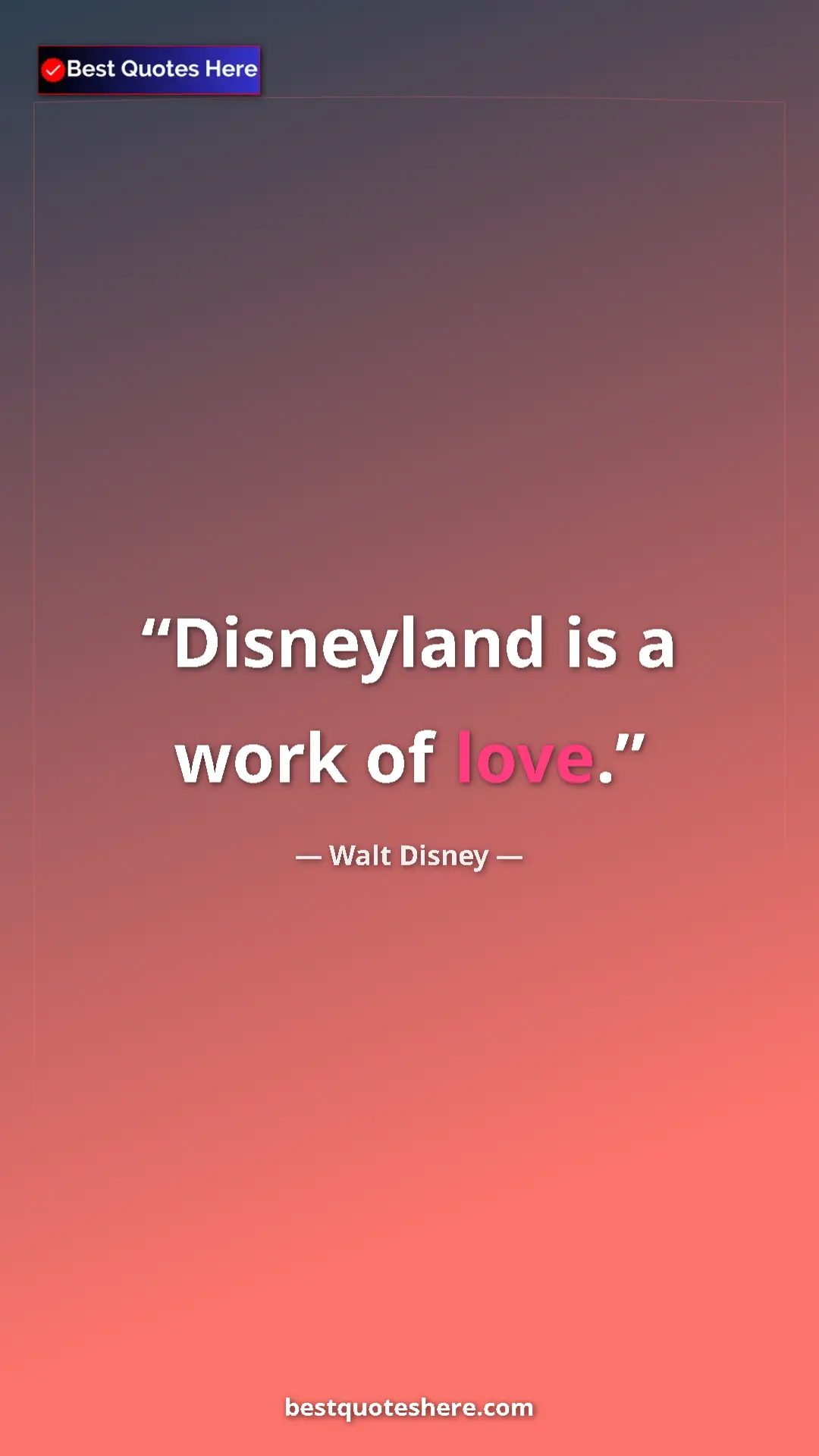 Walt Disney Quote Card: "Disneyland is a work of love." Pinterest quote poster by Walt Disney: "Disneyland is a work of love."