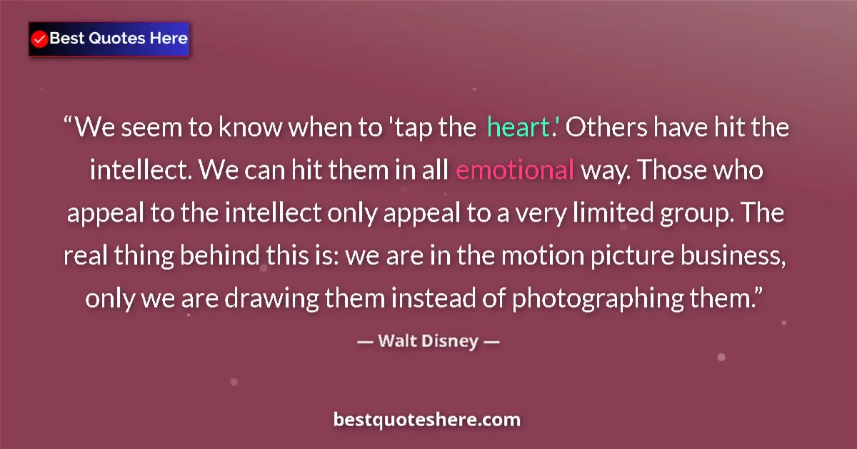 Quote by Walt Disney: We seem to know when to 'tap the heart.' Others have hit the intellect. We can hit them in all emoti...