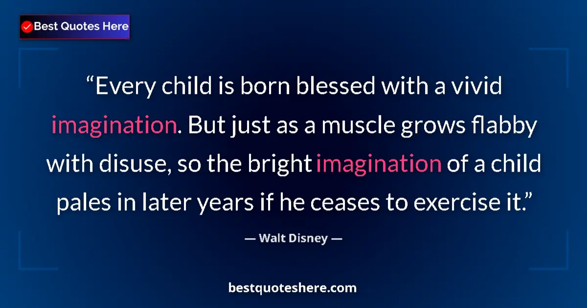 Quote by Walt Disney: Every child is born blessed with a vivid imagination. But just as a muscle grows flabby with disuse,...