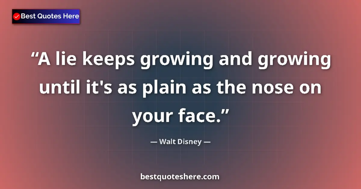 Quote by Walt Disney: A lie keeps growing and growing until it's as plain as the nose on your face....