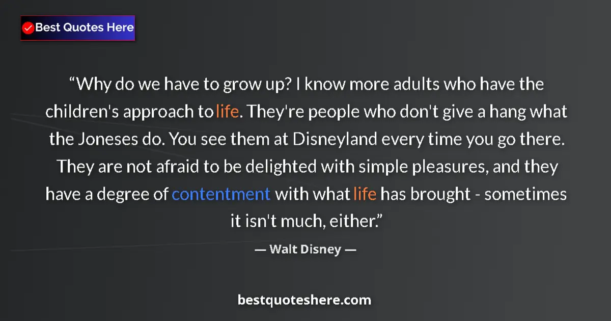 Quote by Walt Disney: Why do we have to grow up? I know more adults who have the children's approach to life. They're peop...