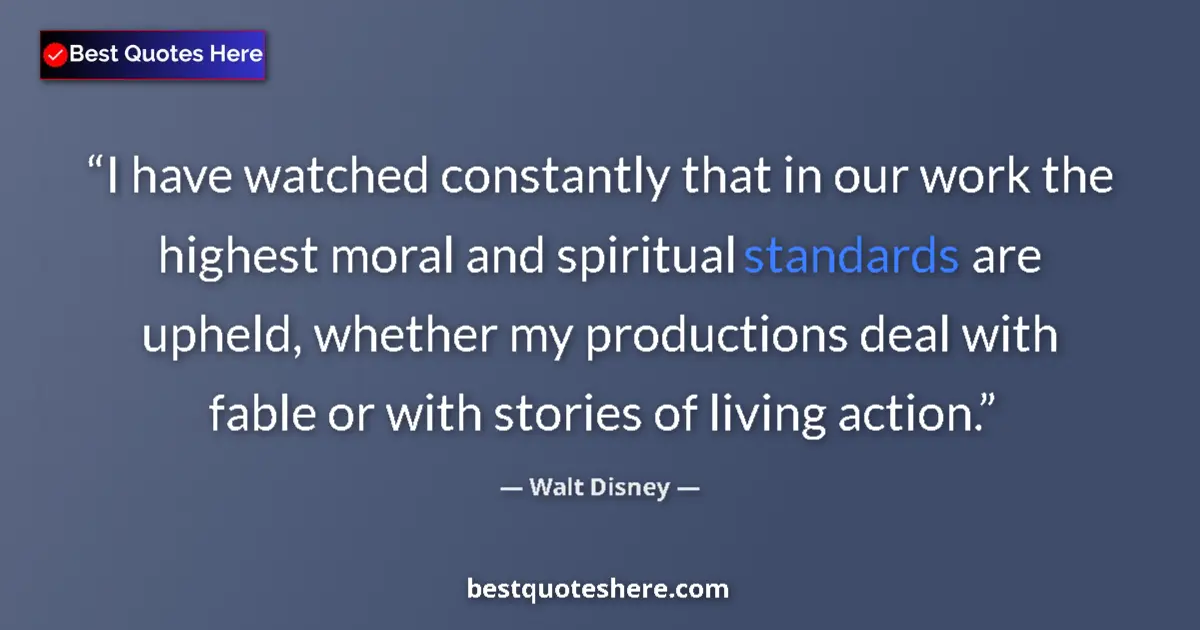 Quote by Walt Disney: I have watched constantly that in our work the highest moral and spiritual standards are upheld, whe...