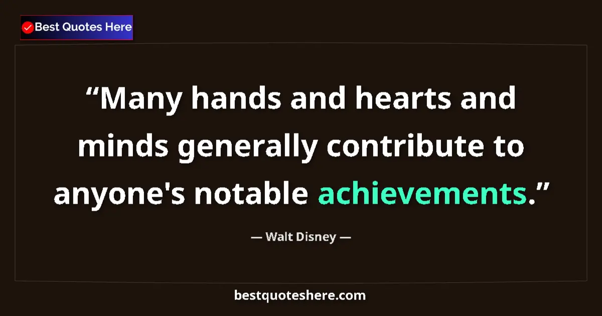 Quote by Walt Disney: Many hands and hearts and minds generally contribute to anyone's notable achievements....