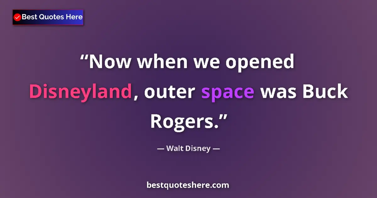 Quote by Walt Disney: Now when we opened Disneyland, outer space was Buck Rogers....