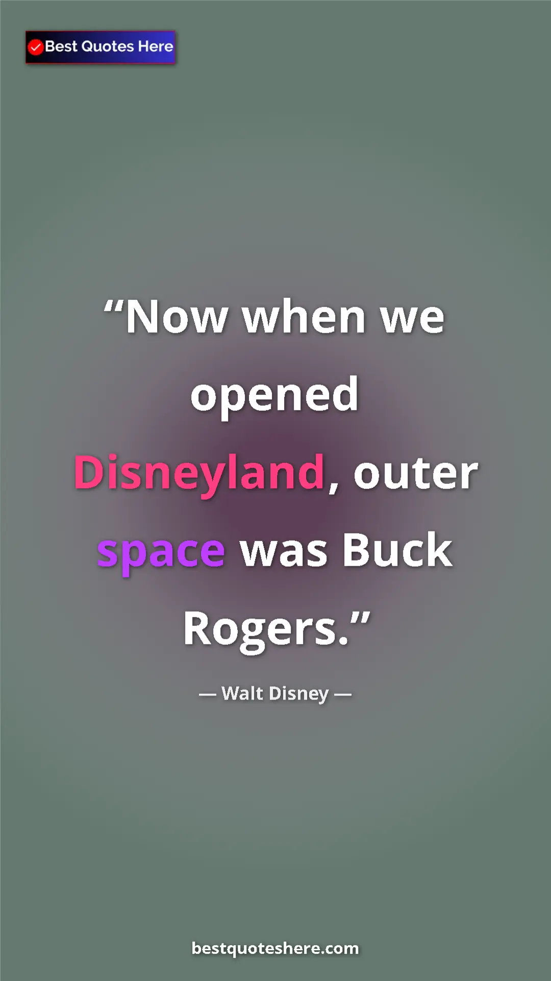 Walt Disney Quote Card: "Now when we opened Disneyland, outer space was Buck Rogers." Pinterest quote poster by Walt Disney: "Now when we opened Disneyland, outer space was Buck Rogers."