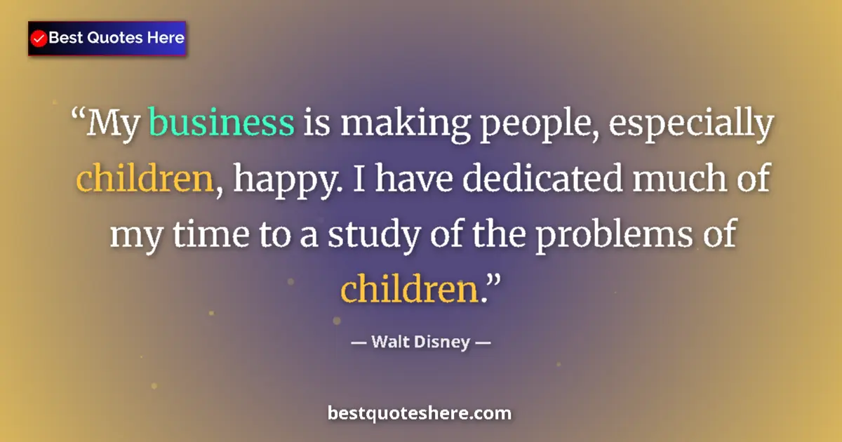 Quote by Walt Disney: My business is making people, especially children, happy. I have dedicated much of my time to a stud...