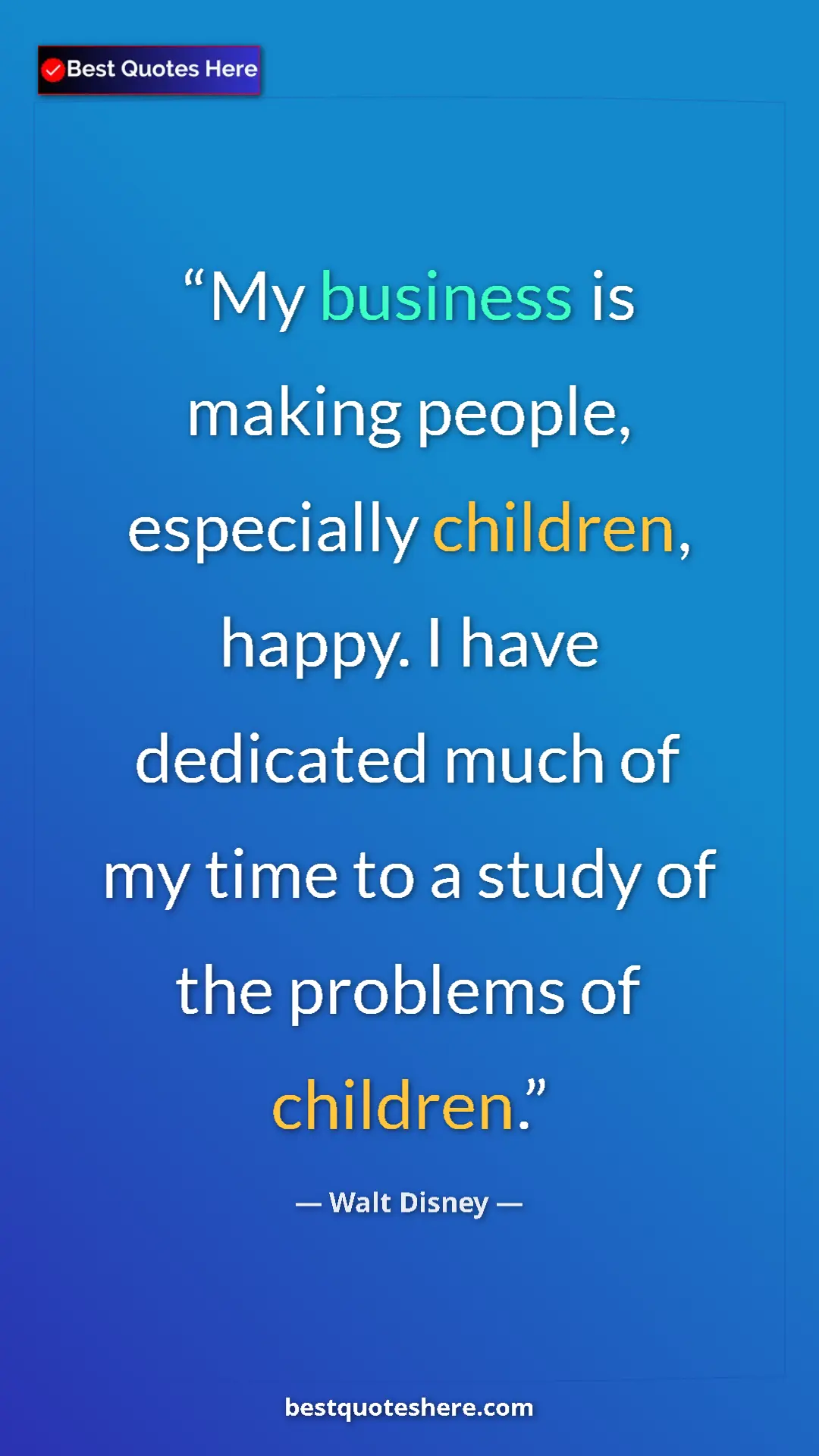Walt Disney Quote Card: "My business is making people, especially children, happy. I " Pinterest quote poster by Walt Disney: "My business is making people, especially children, happy. I "