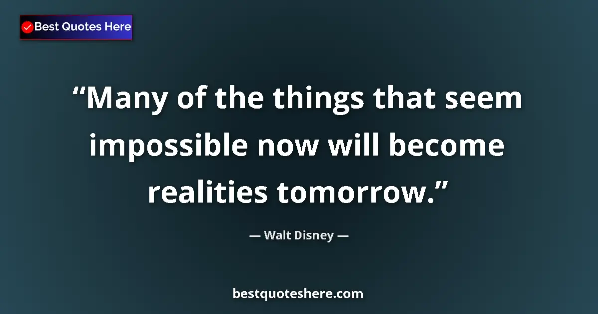 Quote by Walt Disney: Many of the things that seem impossible now will become realities tomorrow....