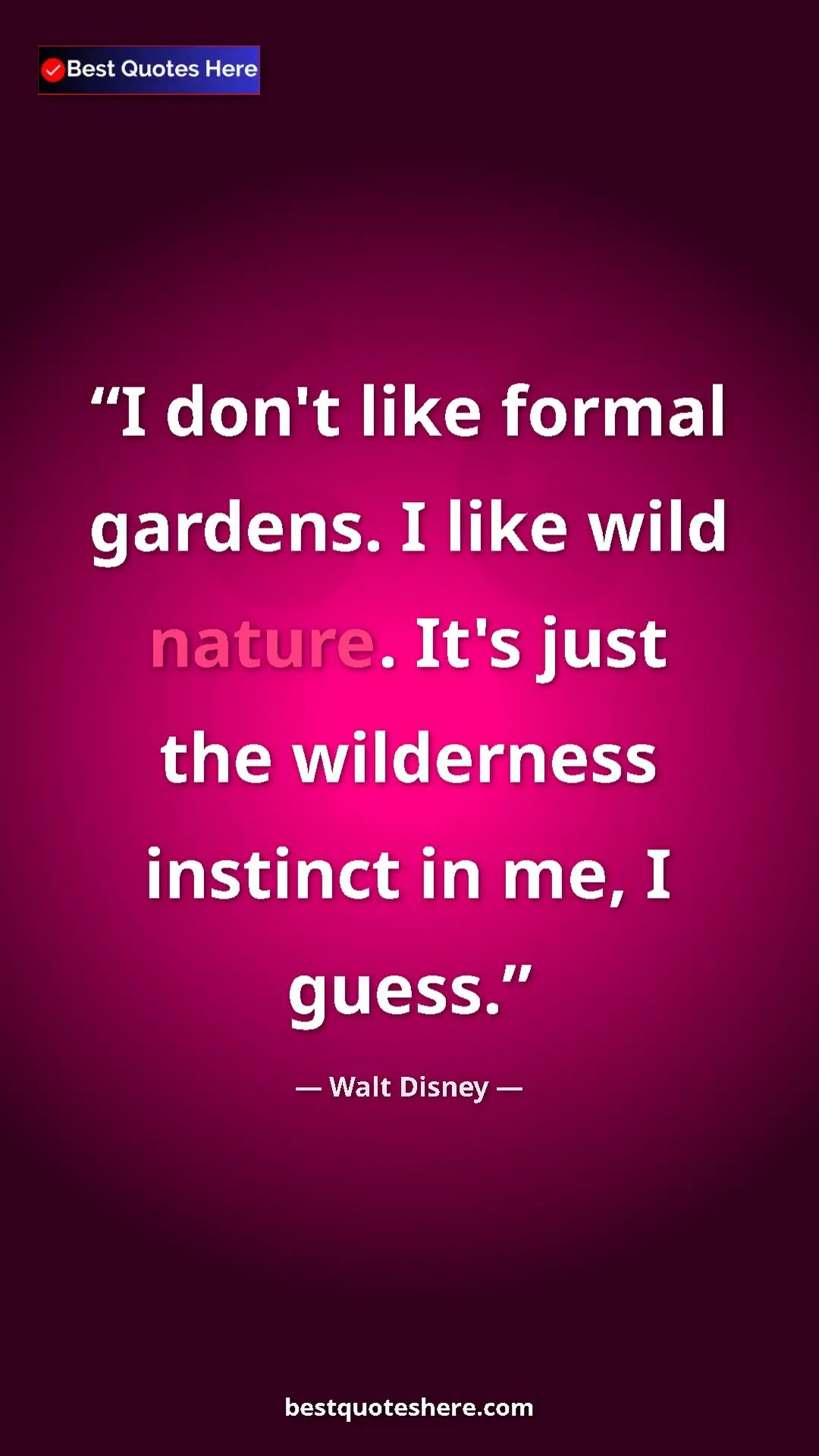 Walt Disney Quote Card: "I don't like formal gardens. I like wild nature. It's just t" Pinterest quote poster by Walt Disney: "I don't like formal gardens. I like wild nature. It's just t"