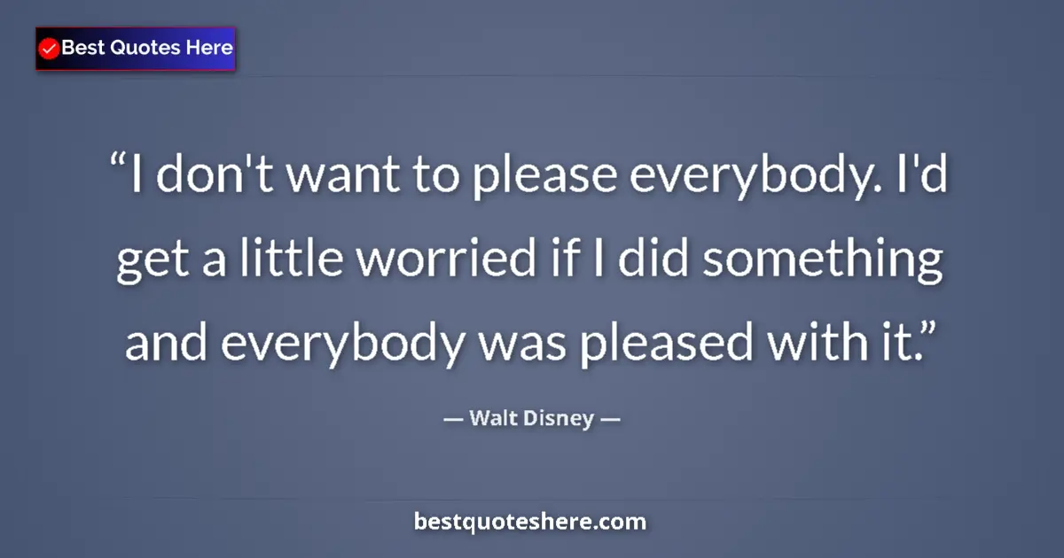 Quote by Walt Disney: I don't want to please everybody. I'd get a little worried if I did something and everybody was plea...