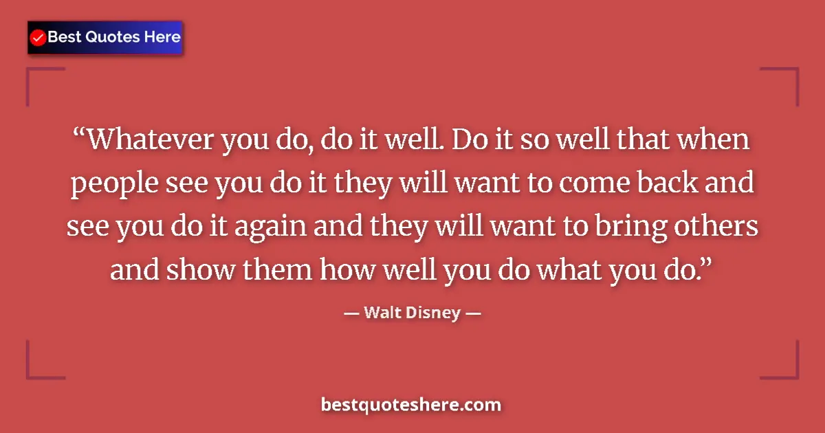 Image for the quote by Walt Disney: Whatever you do, do it well. Do it so well that when people see you do it they will want to come bac...