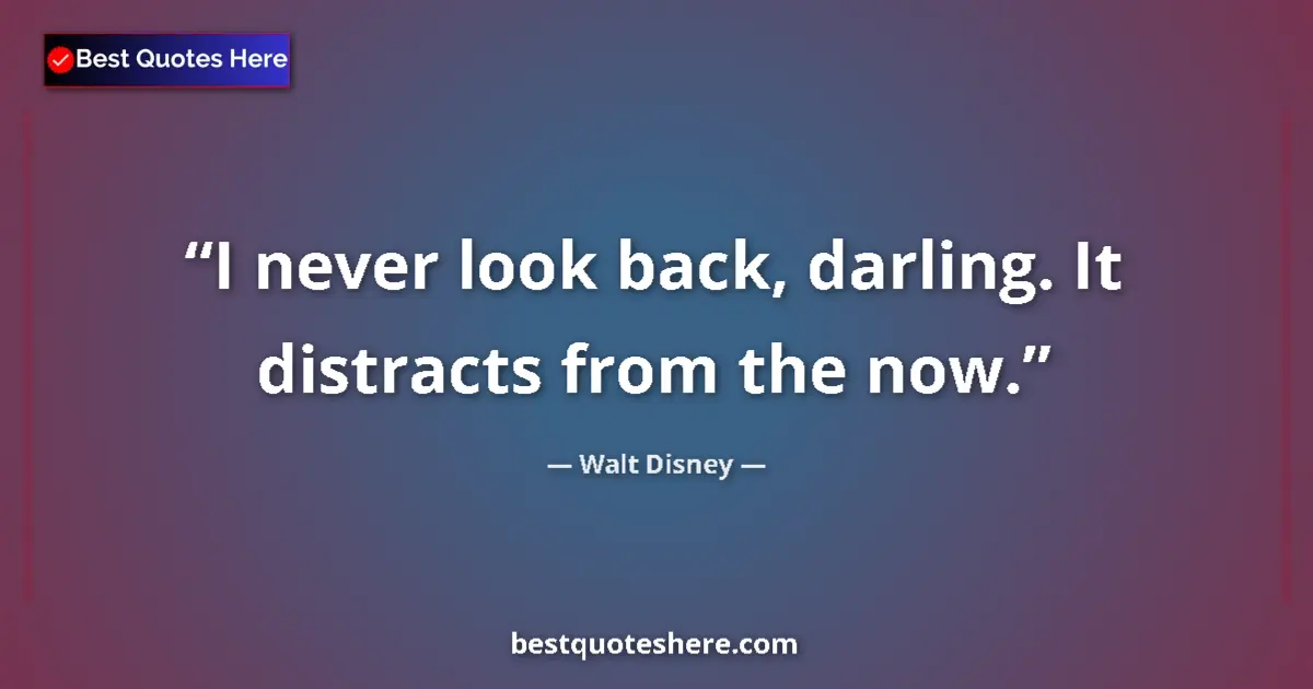Quote by Walt Disney: I never look back, darling. It distracts from the now....