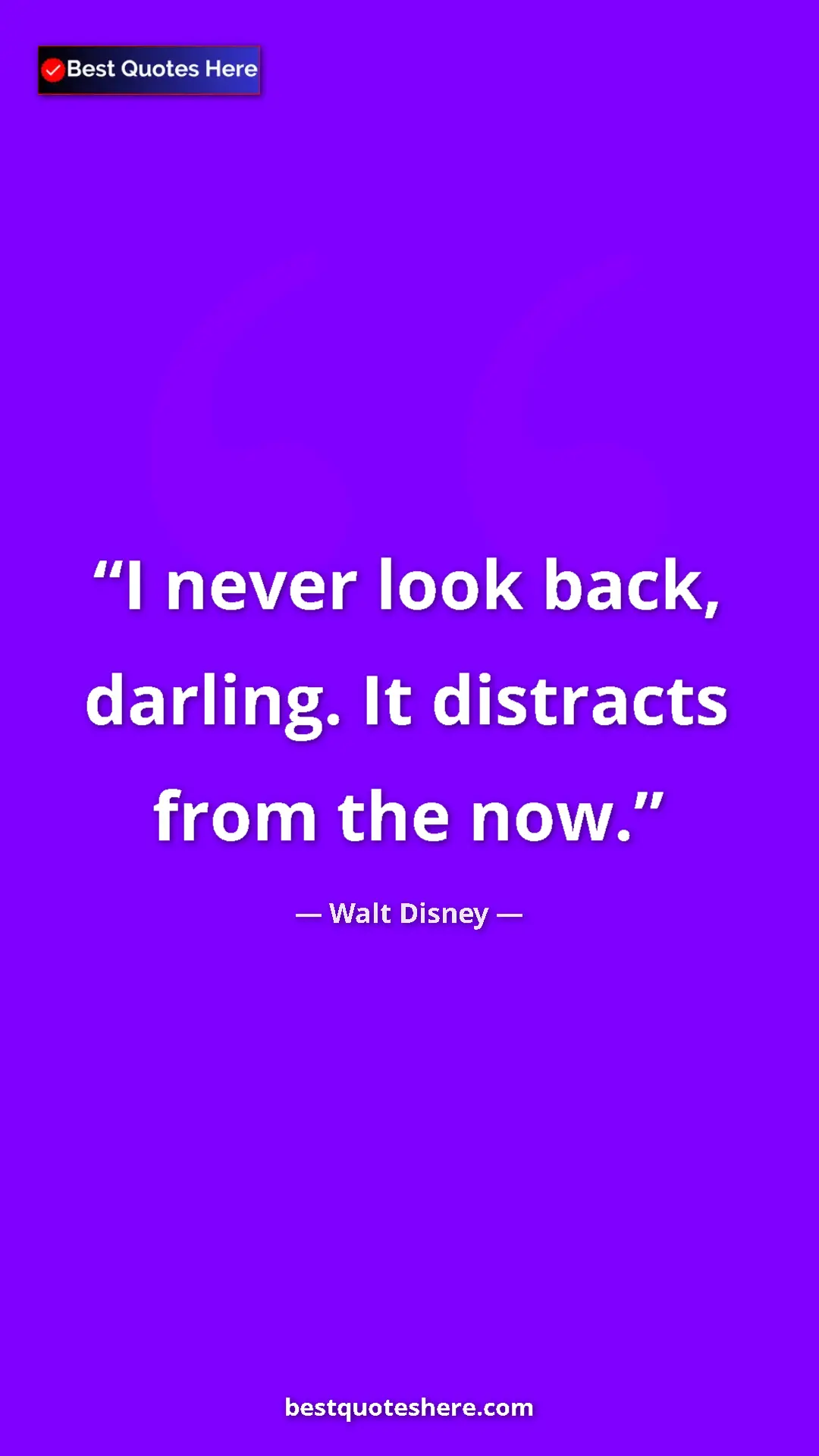 Walt Disney Quote Card: "I never look back, darling. It distracts from the now." Pinterest quote poster by Walt Disney: "I never look back, darling. It distracts from the now."