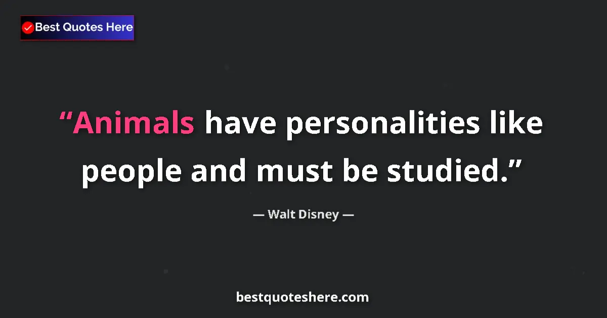 Quote by Walt Disney: Animals have personalities like people and must be studied....