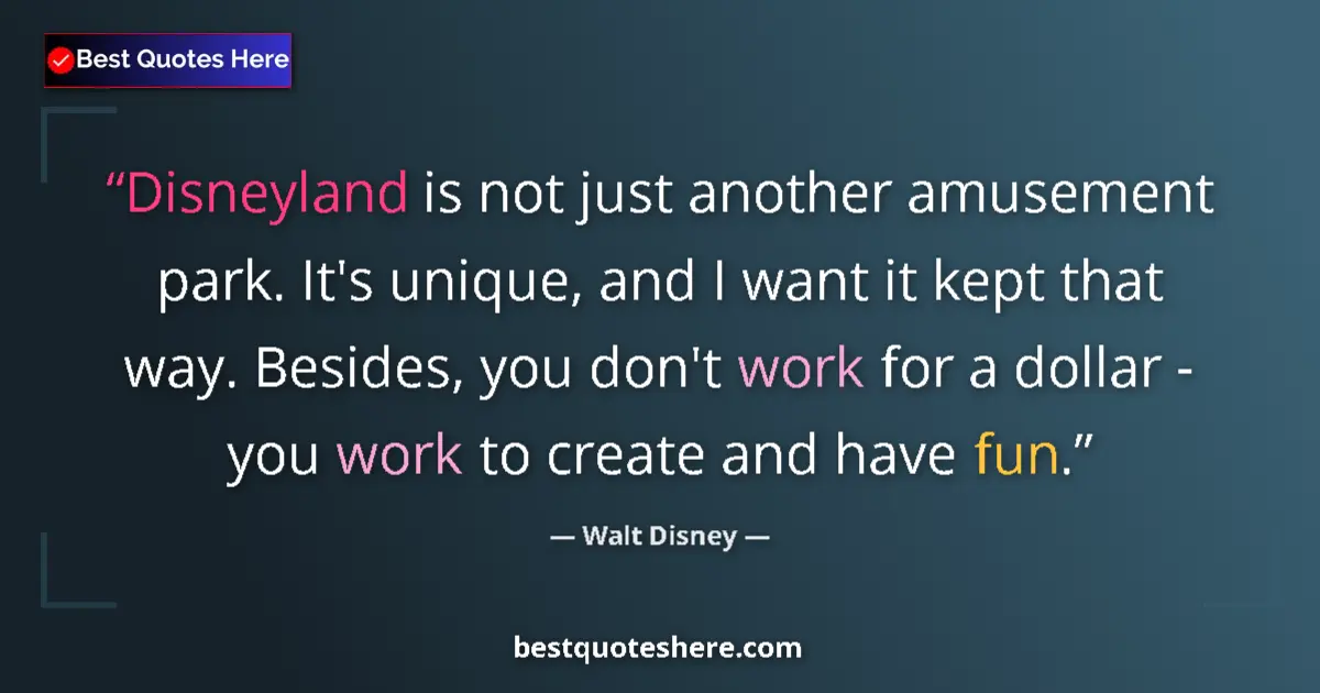 Quote by Walt Disney: Disneyland is not just another amusement park. It's unique, and I want it kept that way. Besides, yo...