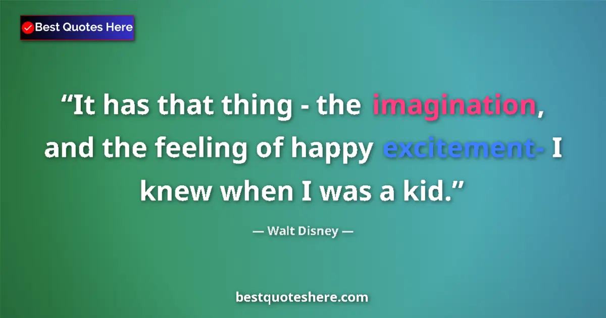 Quote by Walt Disney: It has that thing - the imagination, and the feeling of happy excitement- I knew when I was a kid....