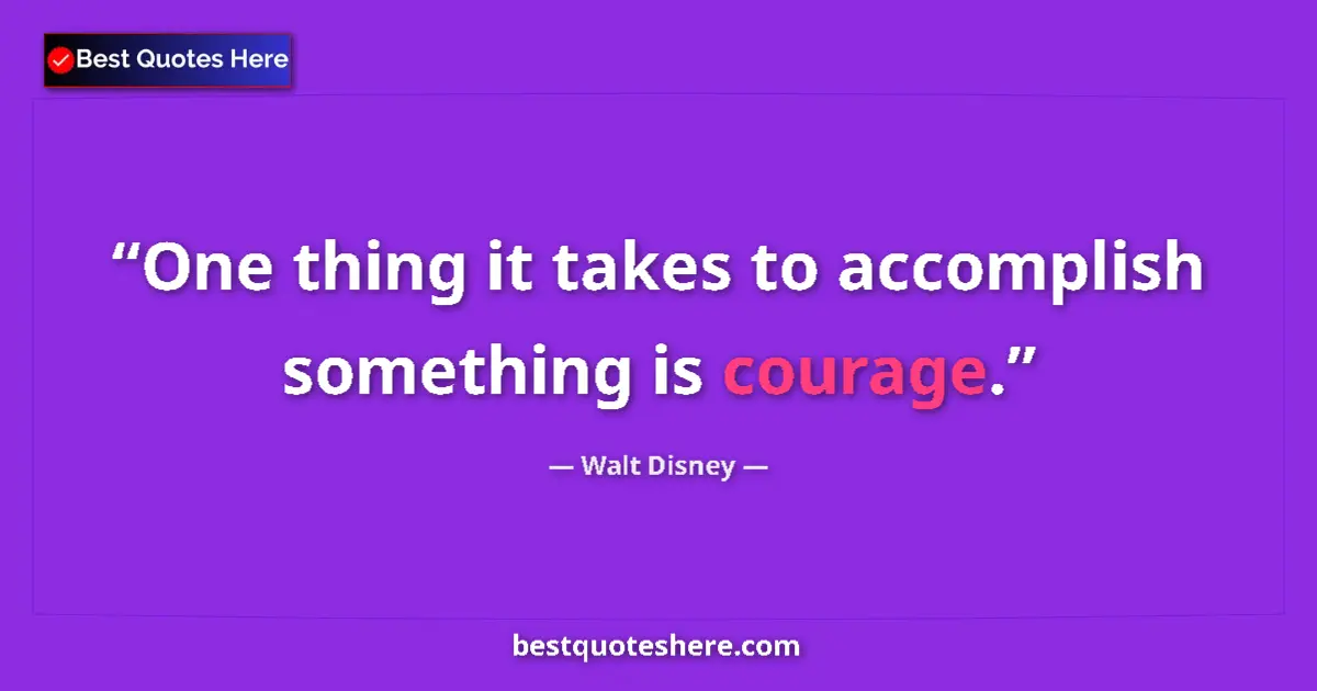 Quote by Walt Disney: One thing it takes to accomplish something is courage....