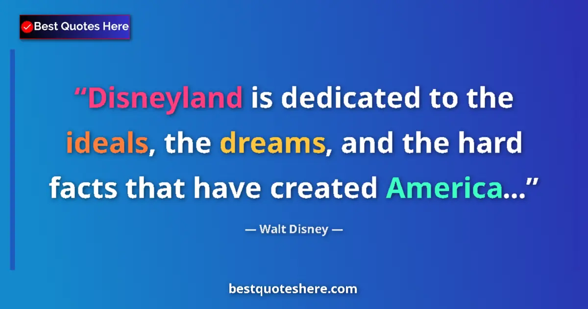 Quote by Walt Disney: Disneyland is dedicated to the ideals, the dreams, and the hard facts that have created America......