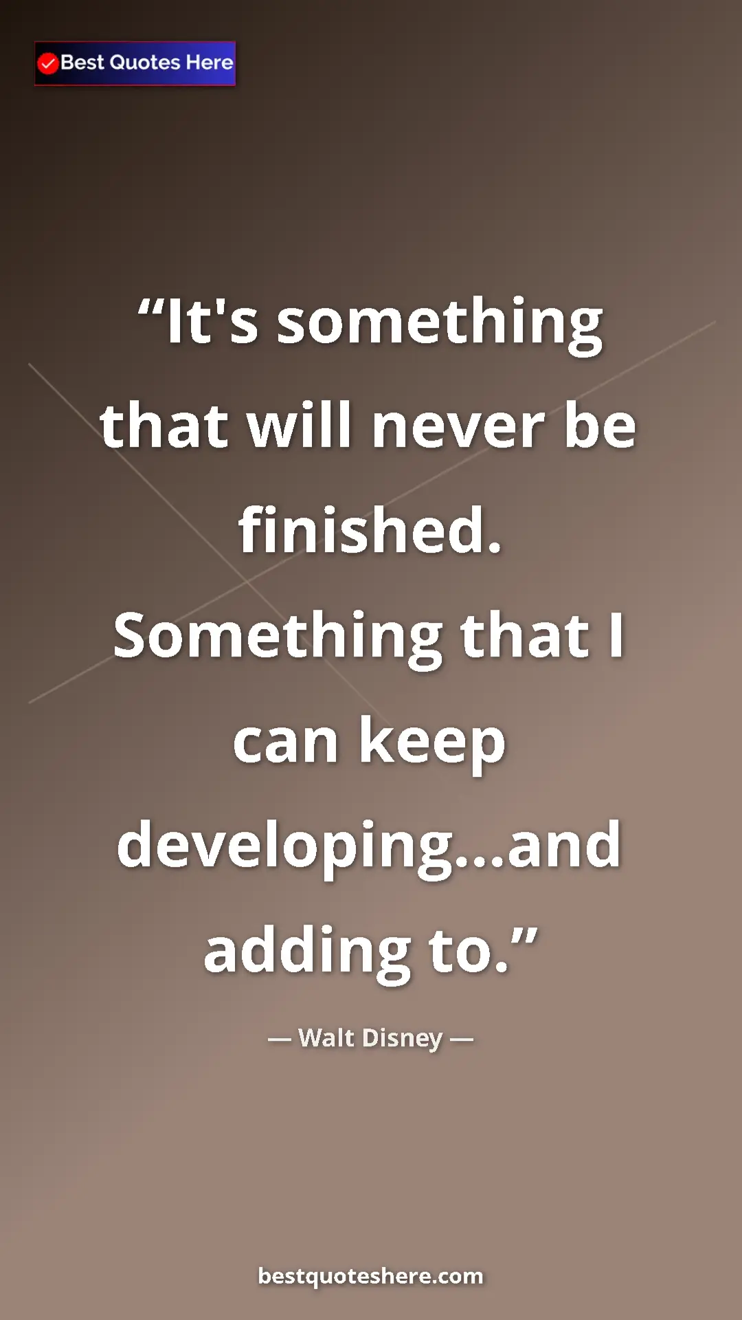 Walt Disney Quote Card: "It's something that will never be finished. Something that..." Pinterest quote poster by Walt Disney: "It's something that will never be finished. Something that..."