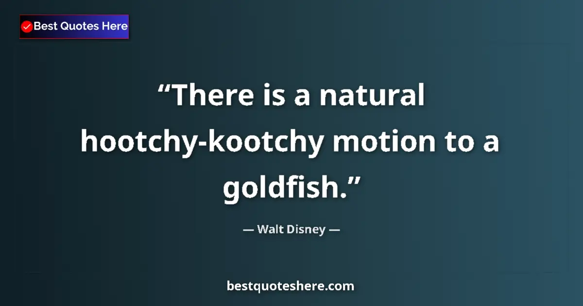 Quote by Walt Disney: There is a natural hootchy-kootchy motion to a goldfish....
