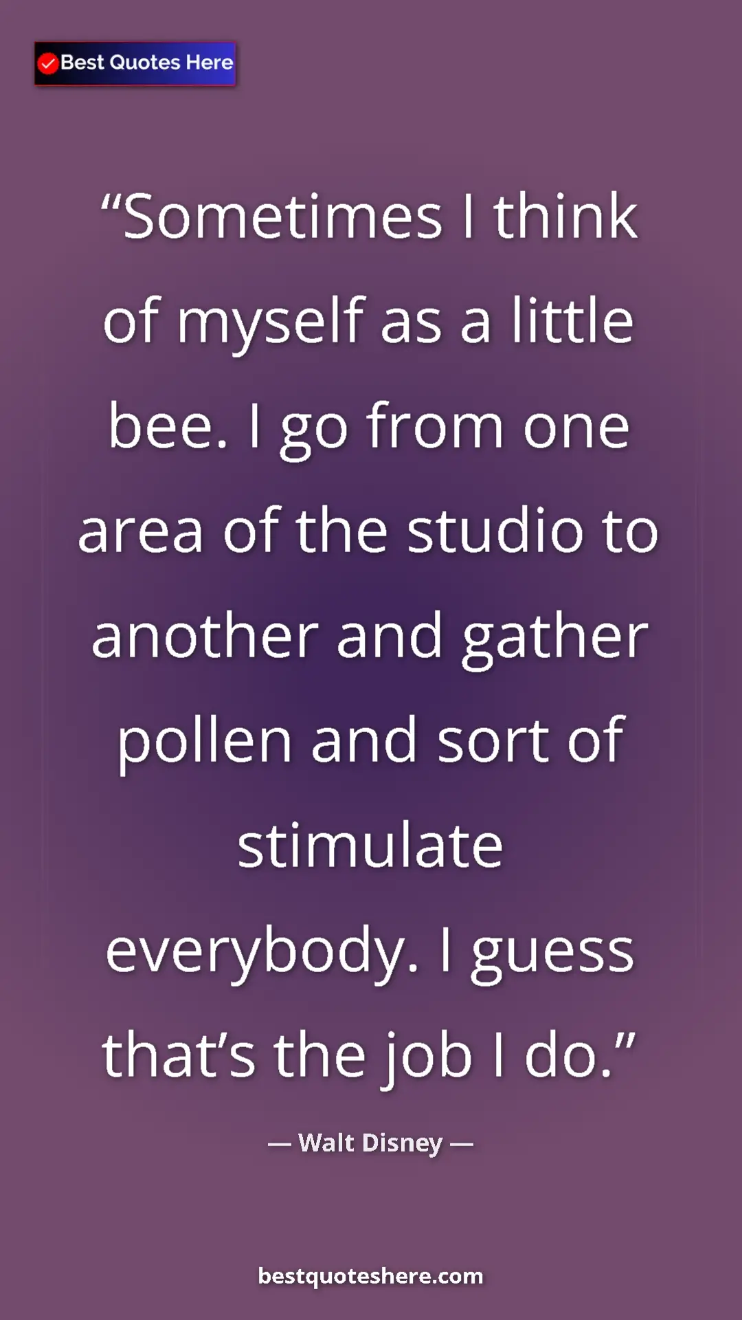 Pinterest quote poster by Walt Disney: "Sometimes I think of myself as a little bee. I go from one..."