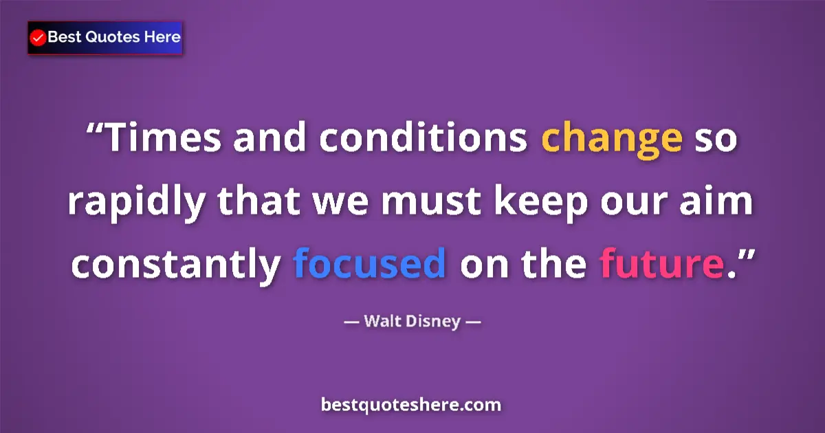 Quote by Walt Disney: Times and conditions change so rapidly that we must keep our aim constantly focused on the future....