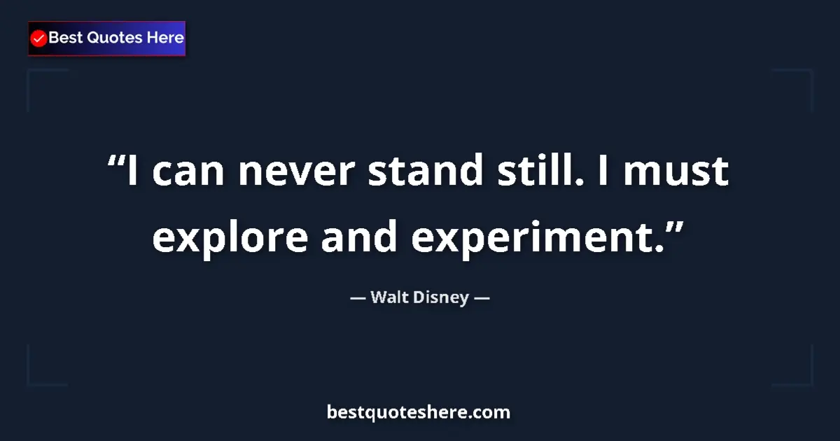 Quote by Walt Disney: I can never stand still. I must explore and experiment....