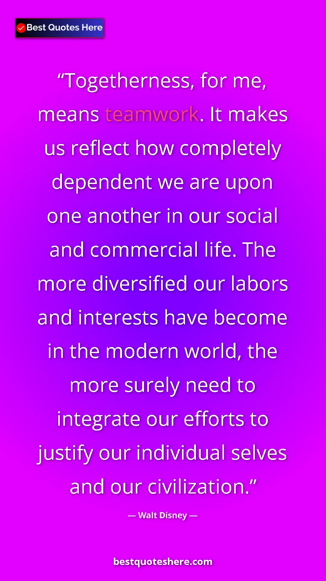 Walt Disney Quote Card: "Togetherness, for me, means teamwork. It makes us reflect..." Pinterest quote poster by Walt Disney: "Togetherness, for me, means teamwork. It makes us reflect..."