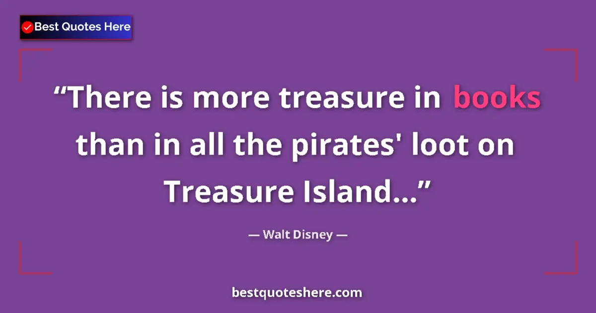 Quote by Walt Disney: There is more treasure in books than in all the pirates' loot on Treasure Island......