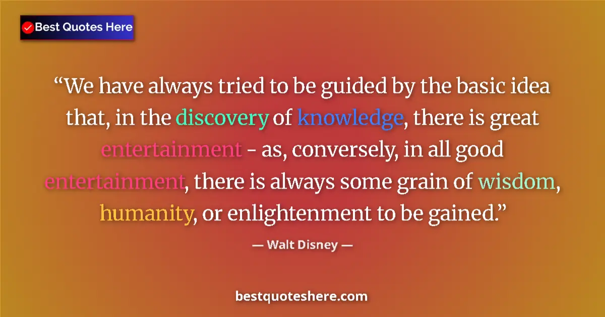 Quote by Walt Disney: We have always tried to be guided by the basic idea that, in the discovery of knowledge, there is gr...