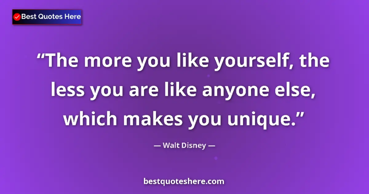 Quote by Walt Disney: The more you like yourself, the less you are like anyone else, which makes you unique....
