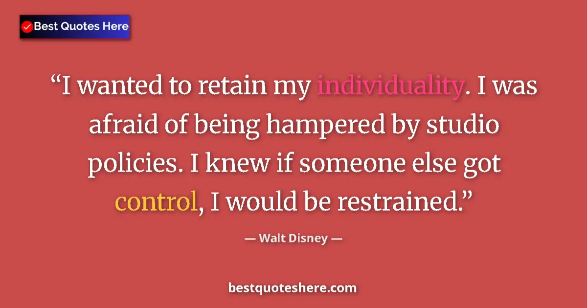Quote by Walt Disney: I wanted to retain my individuality. I was afraid of being hampered by studio policies. I knew if so...