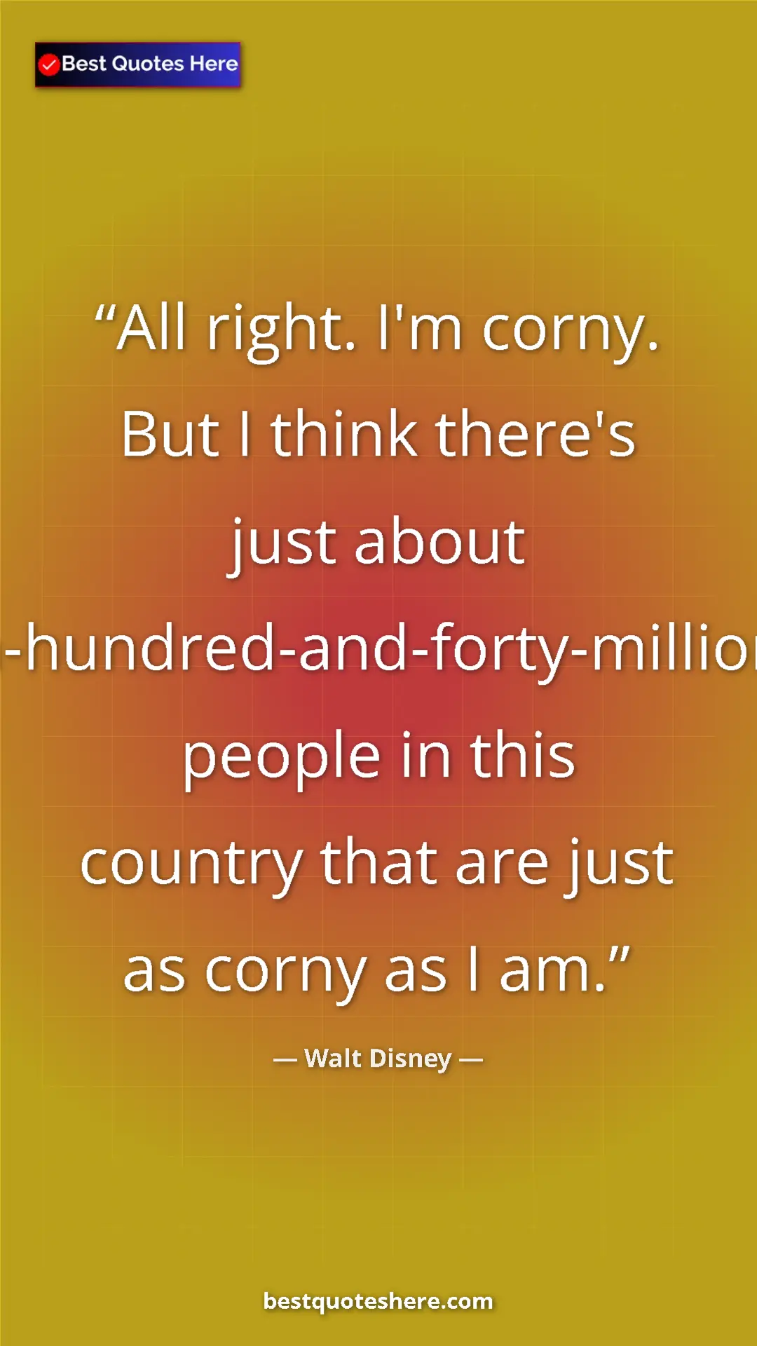 Pinterest quote poster by Walt Disney: "All right. I'm corny. But I think there's just about..."