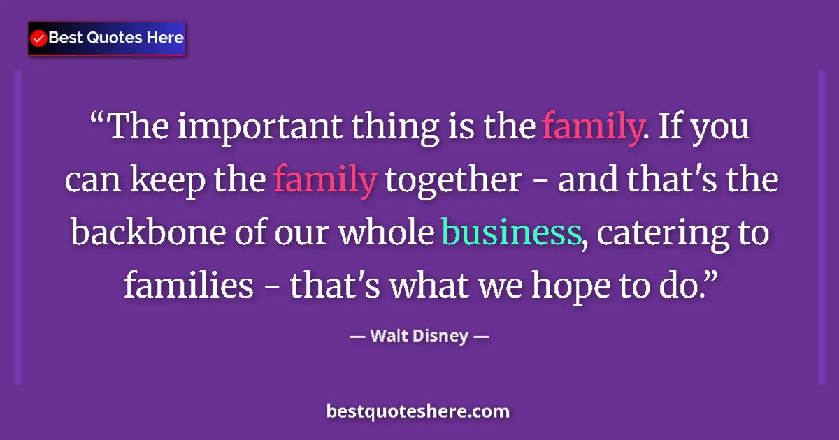 Quote by Walt Disney: The important thing is the family. If you can keep the family together - and that's the backbone of ...