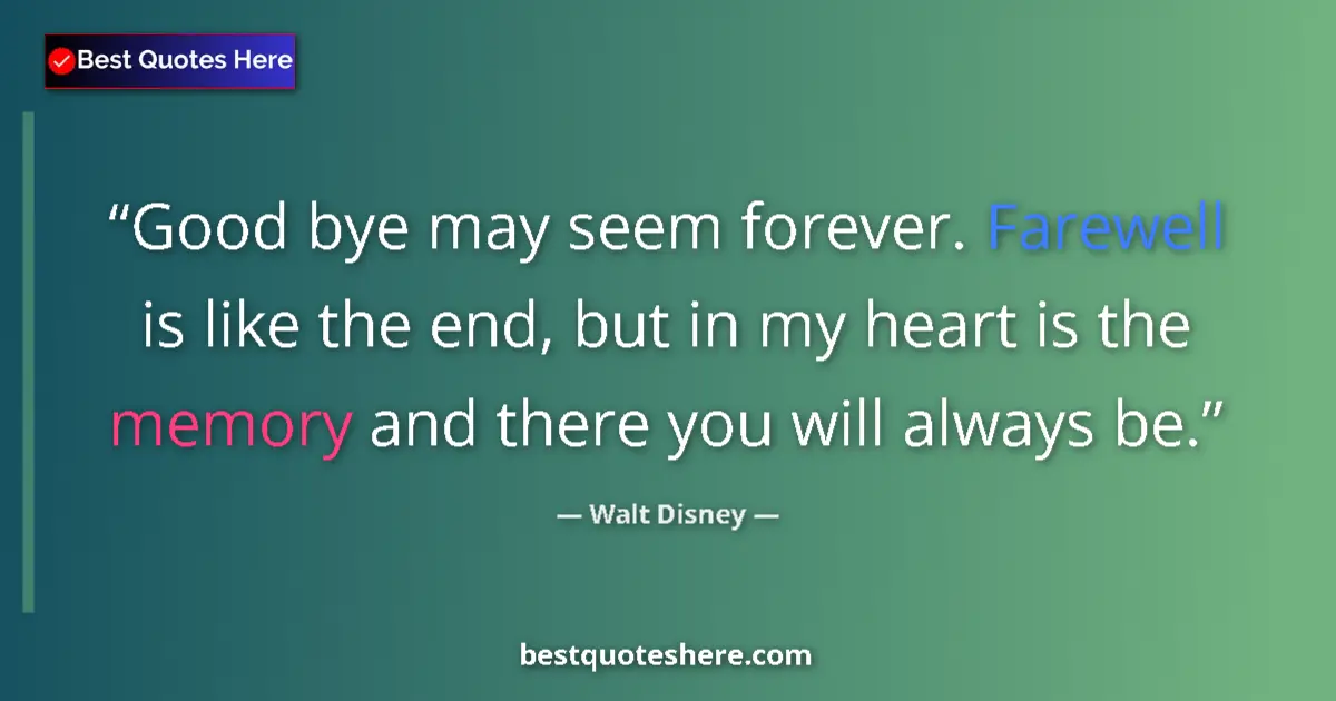 Quote by Walt Disney: Good bye may seem forever. Farewell is like the end, but in my heart is the memory and there you wil...