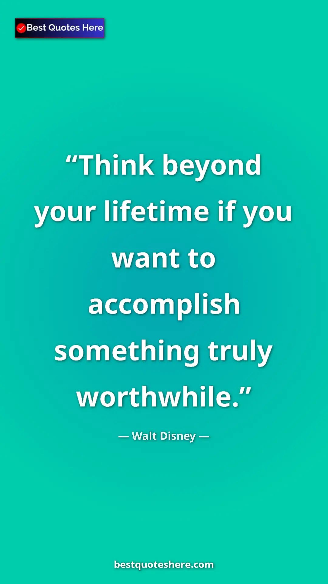Pinterest quote poster by Walt Disney: "Think beyond your lifetime if you want to accomplish..."