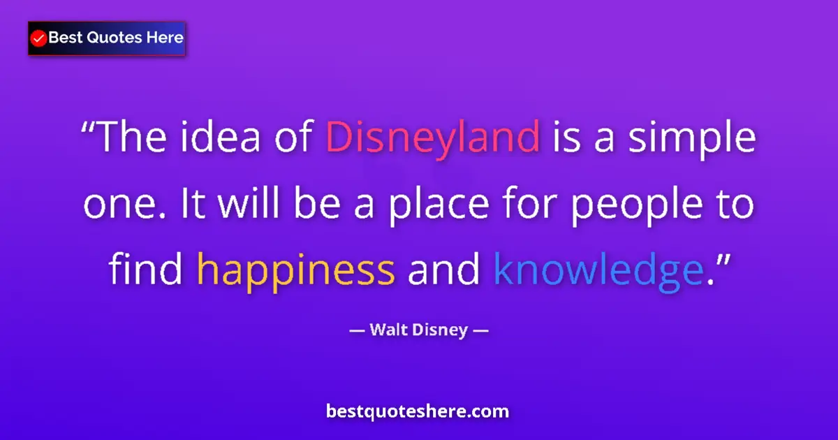 Quote by Walt Disney: The idea of Disneyland is a simple one. It will be a place for people to find happiness and knowledg...