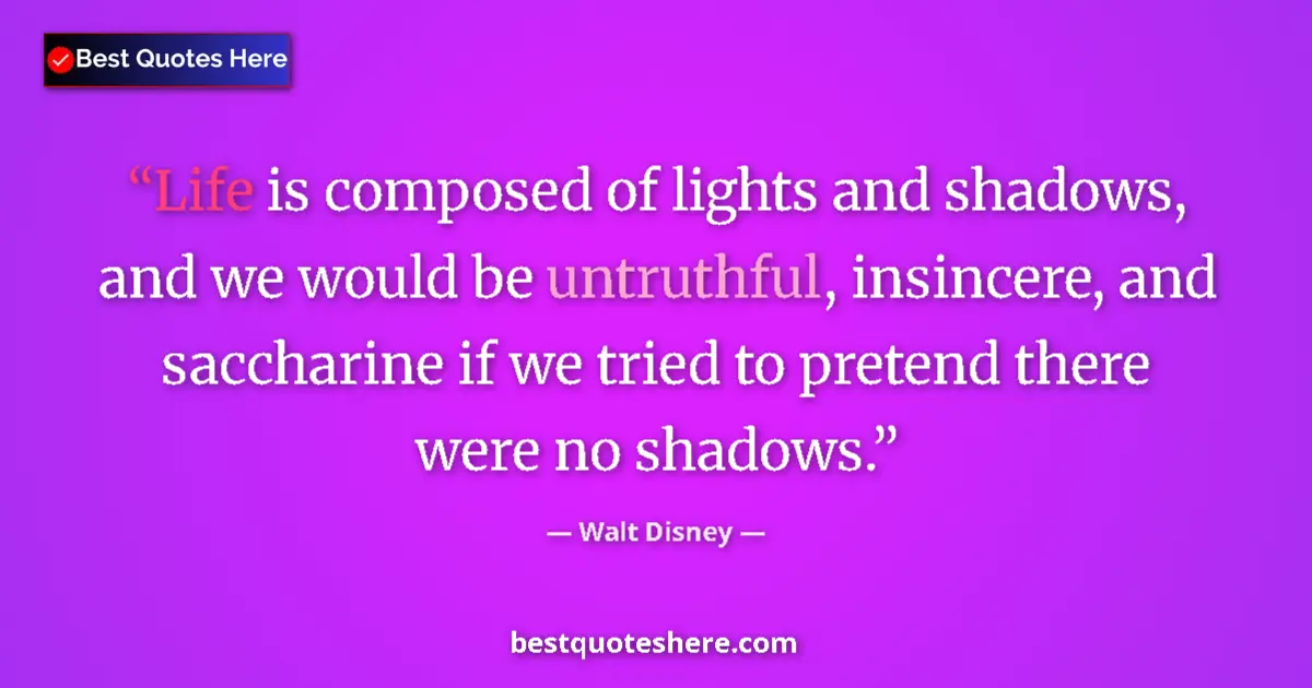 Quote by Walt Disney: Life is composed of lights and shadows, and we would be untruthful, insincere, and saccharine if we ...