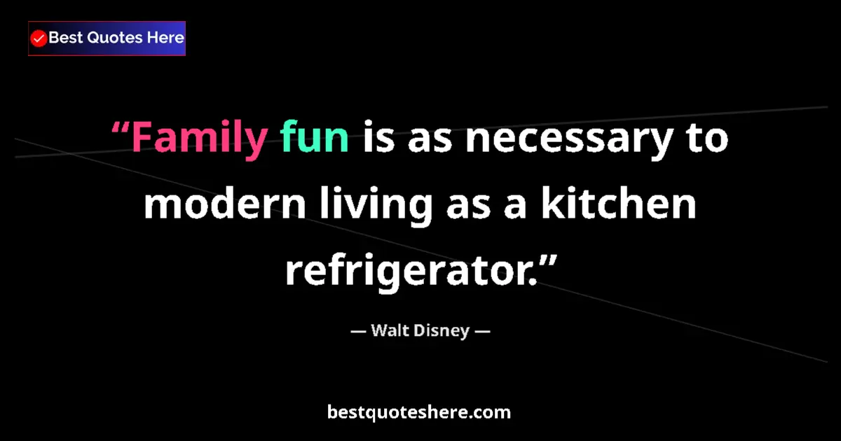 Quote by Walt Disney: Family fun is as necessary to modern living as a kitchen refrigerator....