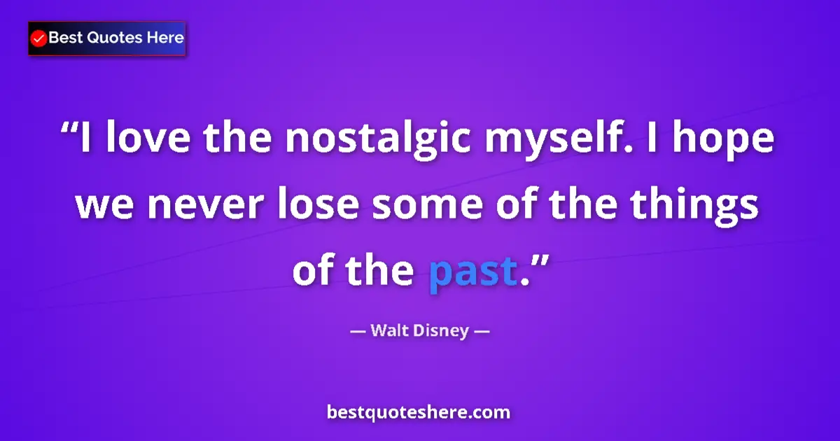 Quote by Walt Disney: I love the nostalgic myself. I hope we never lose some of the things of the past....