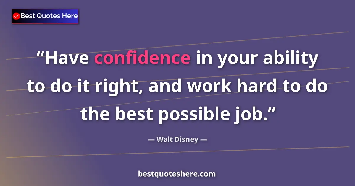 Quote by Walt Disney: Have confidence in your ability to do it right, and work hard to do the best possible job....