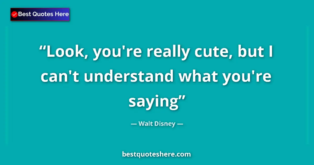 Quote by Walt Disney: Look, you're really cute, but I can't understand what you're saying...