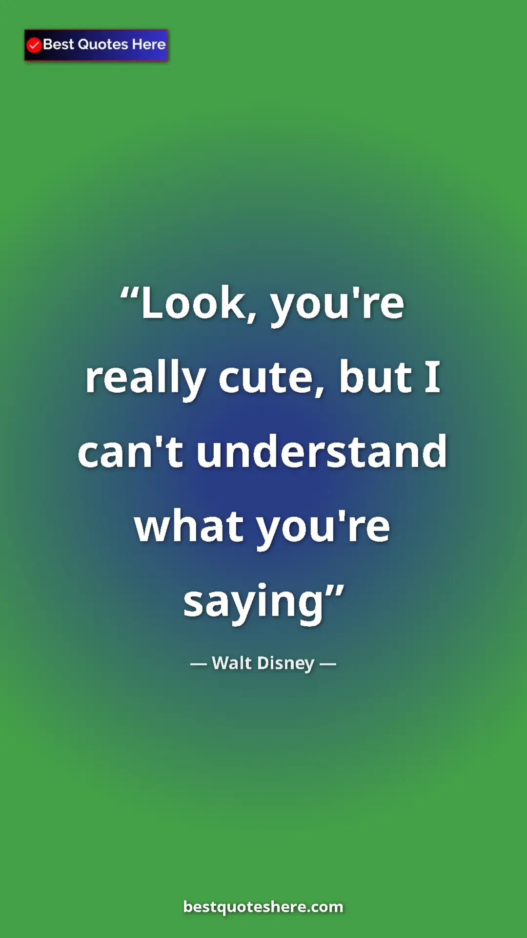 Pinterest quote poster by Walt Disney: "Look, you're really cute, but I can't understand what..."