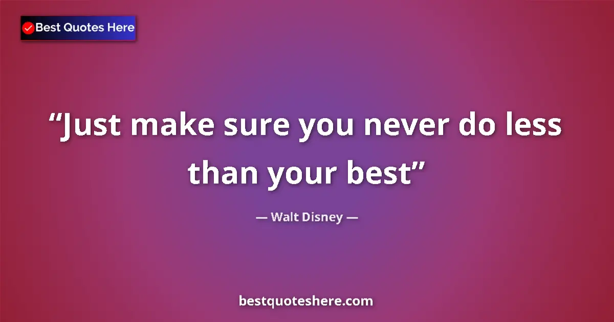 Quote by Walt Disney: Just make sure you never do less than your best...