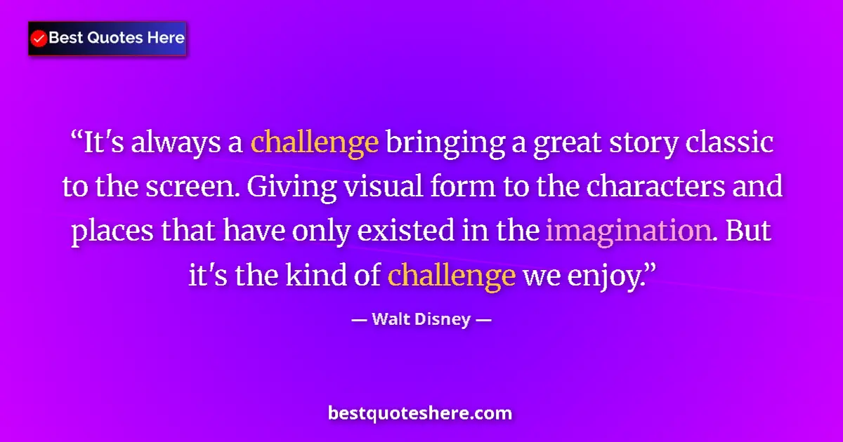 Quote by Walt Disney: It's always a challenge bringing a great story classic to the screen. Giving visual form to the char...